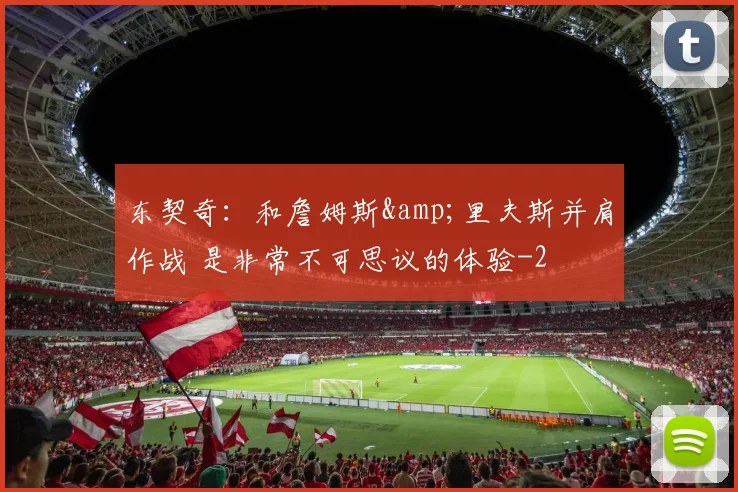 东契奇：和詹姆斯&amp;里夫斯并肩作战 是非常不可思议的体验