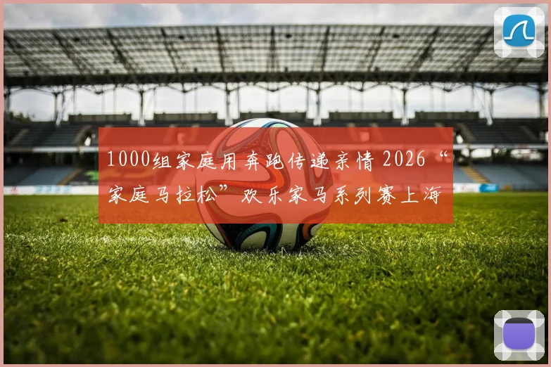 1000组家庭用奔跑传递亲情 2026“家庭马拉松”欢乐家马系列赛上海站举行