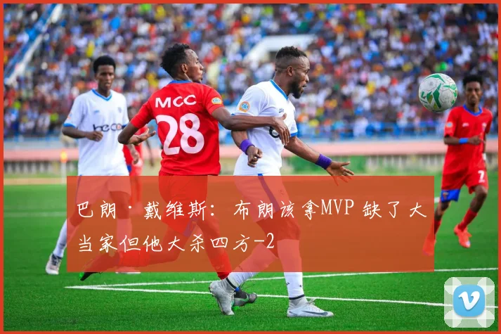 巴朗·戴维斯：布朗该拿MVP 缺了大当家但他大杀四方