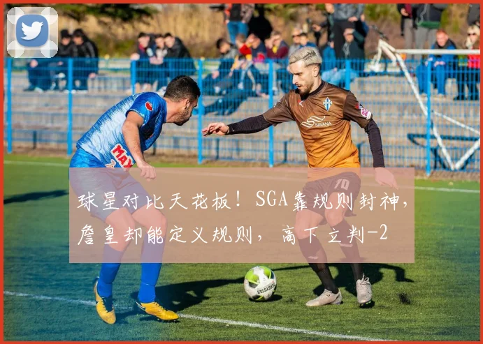 球星对比天花板！SGA靠规则封神，詹皇却能定义规则，高下立判