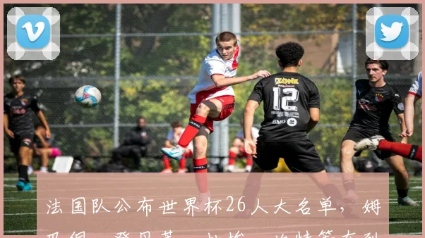 法国队公布世界杯26人大名单，姆巴佩、登贝莱、杜埃、坎特等在列