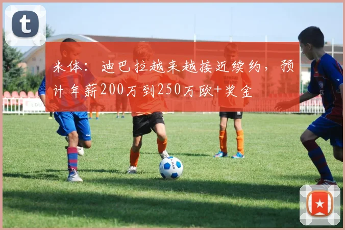 米体：迪巴拉越来越接近续约，预计年薪200万到250万欧+奖金