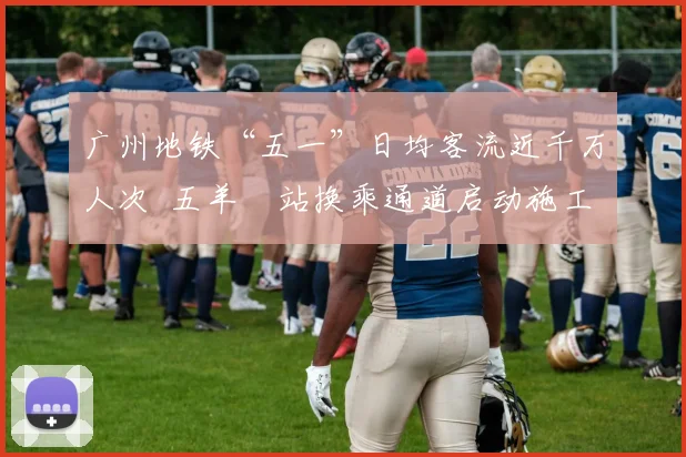 广州地铁“五一”日均客流近千万人次  五羊邨站换乘通道启动施工