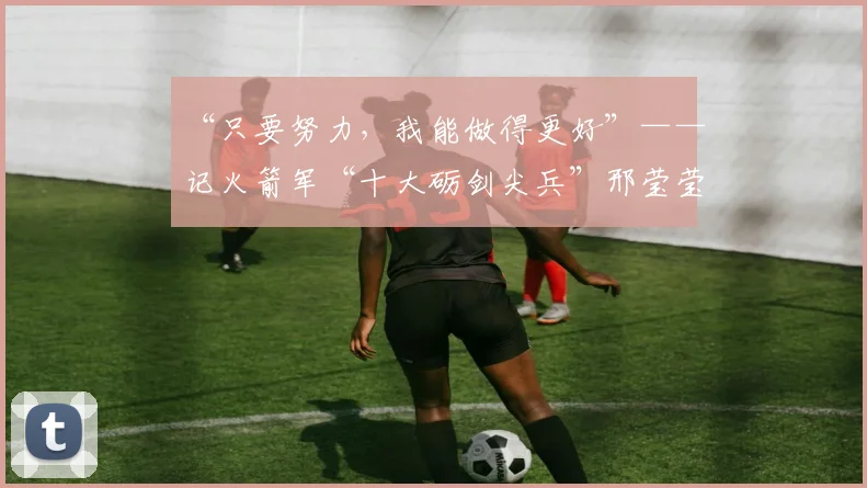 “只要努力，我能做得更好”——记火箭军“十大砺剑尖兵”邢莹莹