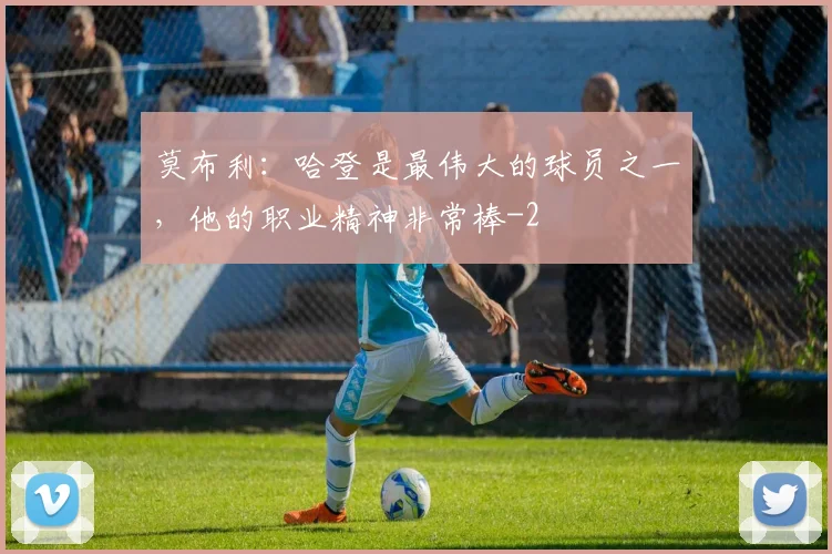 莫布利：哈登是最伟大的球员之一，他的职业精神非常棒