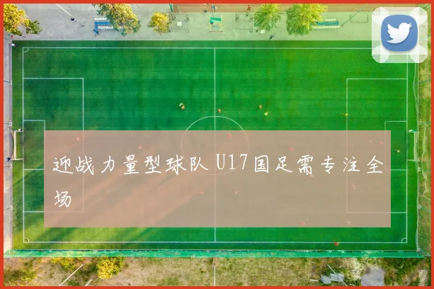 迎战力量型球队 U17国足需专注全场