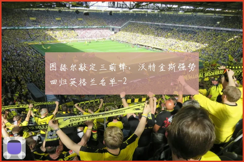图赫尔敲定三前锋，沃特金斯强势回归英格兰名单