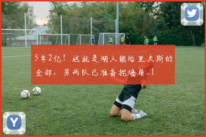5年2亿！这就是湖人能给里夫斯的全部，另两队已准备挖墙角_1