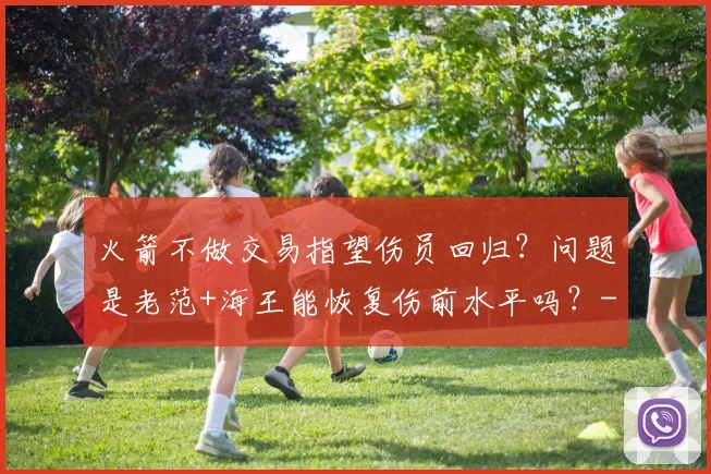 火箭不做交易指望伤员回归？问题是老范+海王能恢复伤前水平吗？