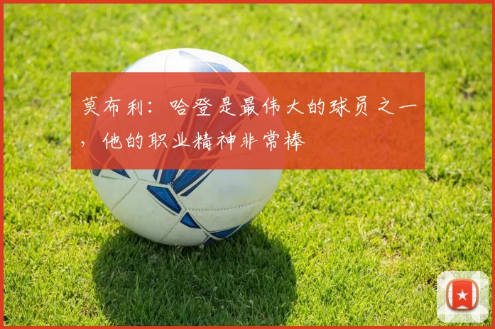 莫布利：哈登是最伟大的球员之一，他的职业精神非常棒