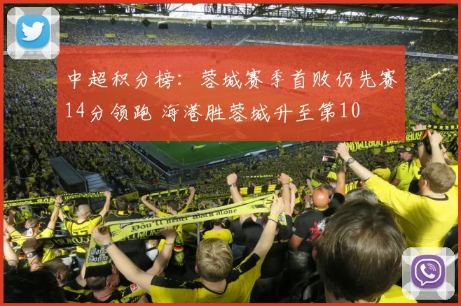 中超积分榜：蓉城赛季首败仍先赛14分领跑 海港胜蓉城升至第10