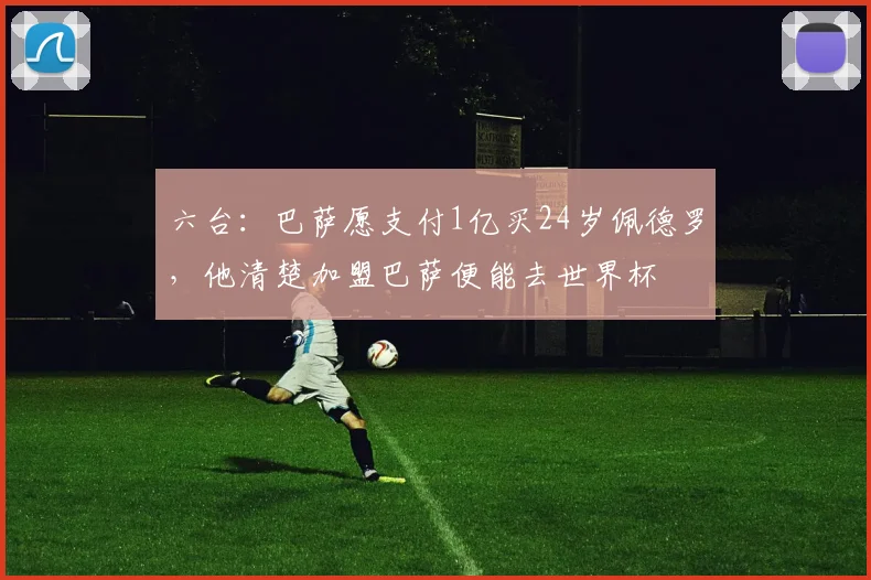 六台：巴萨愿支付1亿买24岁佩德罗，他清楚加盟巴萨便能去世界杯