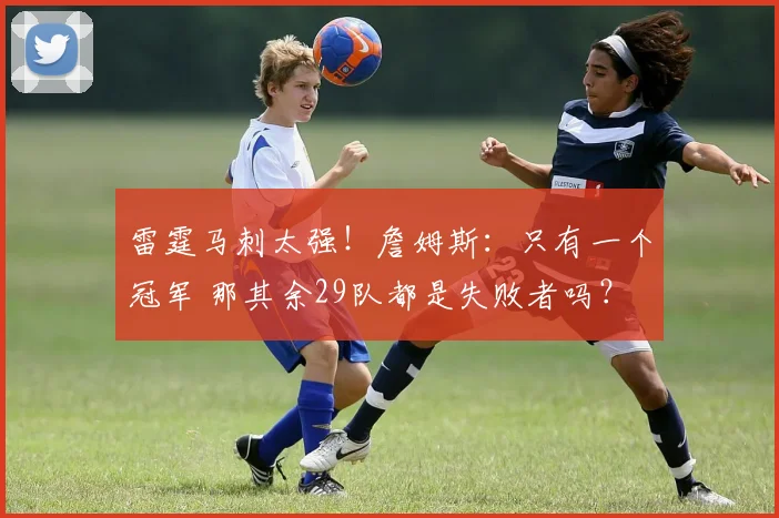 雷霆马刺太强！詹姆斯：只有一个冠军 那其余29队都是失败者吗？