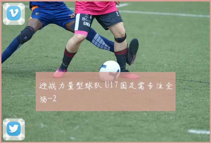 迎战力量型球队 U17国足需专注全场