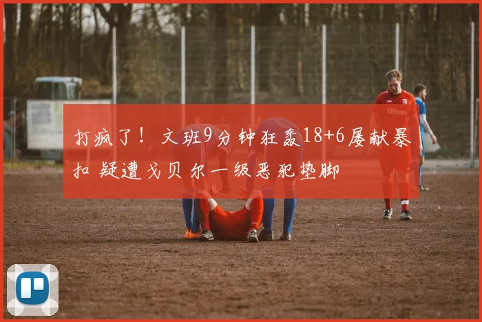 打疯了！文班9分钟狂轰18+6屡献暴扣 疑遭戈贝尔一级恶犯垫脚