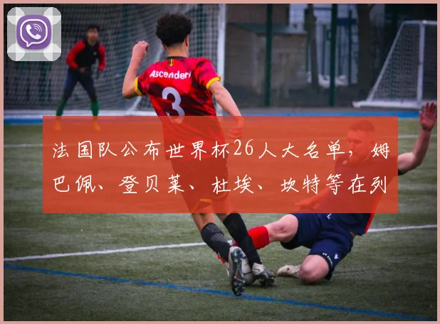 法国队公布世界杯26人大名单，姆巴佩、登贝莱、杜埃、坎特等在列