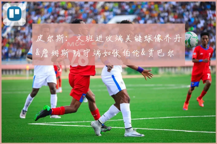 皮尔斯：文班进攻端关键球像乔丹&詹姆斯 防守端如张伯伦&贾巴尔
