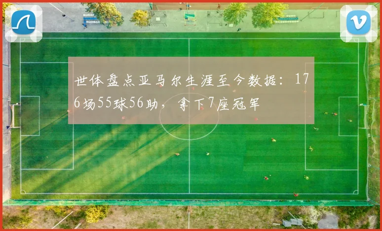 世体盘点亚马尔生涯至今数据：176场55球56助，拿下7座冠军